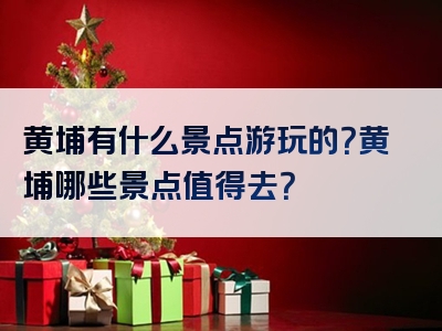 黄埔有什么景点游玩的？黄埔哪些景点值得去？