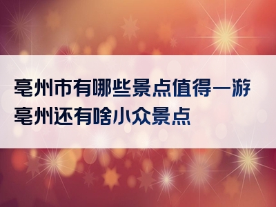 亳州市有哪些景点值得一游亳州还有啥小众景点