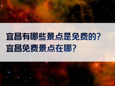 宜昌有哪些景点是免费的？宜昌免费景点在哪？