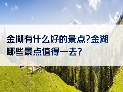 金湖有什么好的景点？金湖哪些景点值得一去？