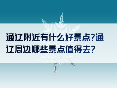 通辽附近有什么好景点？通辽周边哪些景点值得去？