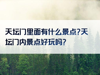 天坛门里面有什么景点？天坛门内景点好玩吗？