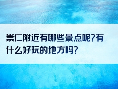 崇仁附近有哪些景点呢？有什么好玩的地方吗？