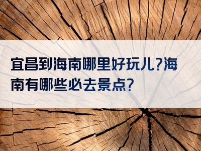 宜昌到海南哪里好玩儿？海南有哪些必去景点？