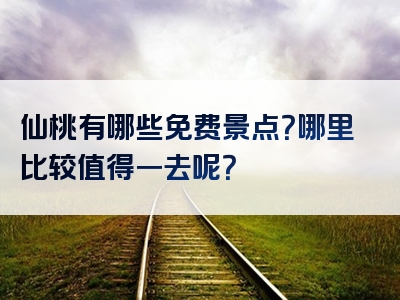 仙桃有哪些免费景点？哪里比较值得一去呢？