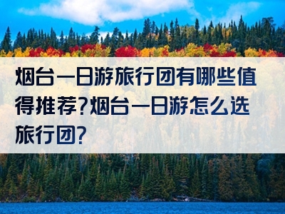 烟台一日游旅行团有哪些值得推荐？烟台一日游怎么选旅行团？