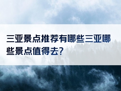 三亚景点推荐有哪些三亚哪些景点值得去？