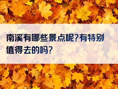 南溪有哪些景点呢？有特别值得去的吗？