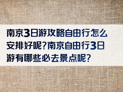 南京3日游攻略自由行怎么安排好呢？南京自由行3日游有哪些必去景点呢？