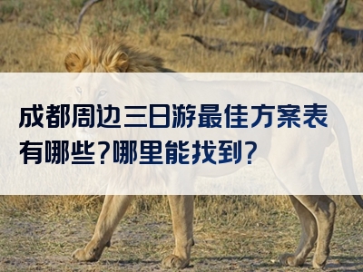 成都周边三日游最佳方案表有哪些？哪里能找到？