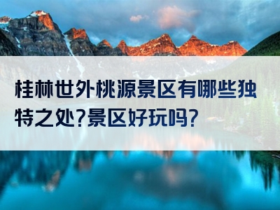 桂林世外桃源景区有哪些独特之处？景区好玩吗？