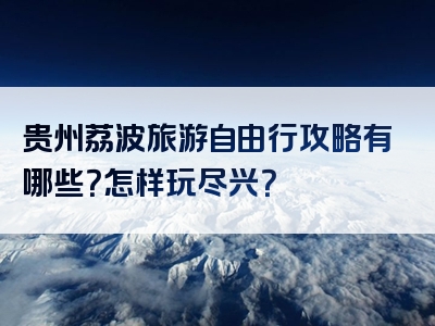 贵州荔波旅游自由行攻略有哪些？怎样玩尽兴？