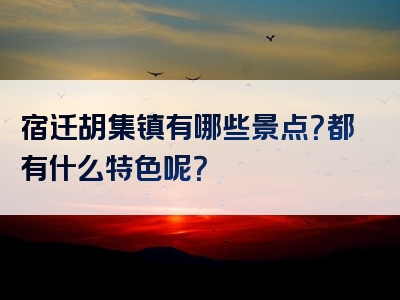 宿迁胡集镇有哪些景点？都有什么特色呢？