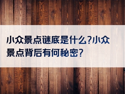 小众景点谜底是什么？小众景点背后有何秘密？