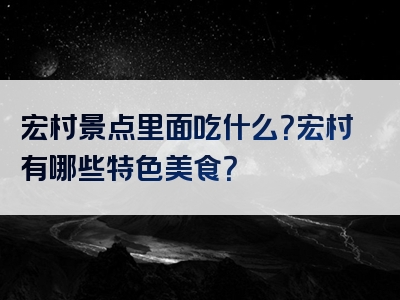 宏村景点里面吃什么？宏村有哪些特色美食？