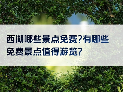 西湖哪些景点免费？有哪些免费景点值得游览？