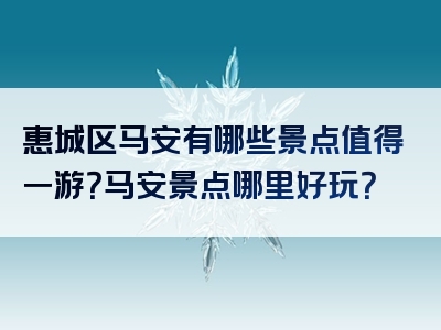 惠城区马安有哪些景点值得一游？马安景点哪里好玩？