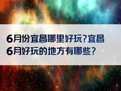 6月份宜昌哪里好玩？宜昌6月好玩的地方有哪些？