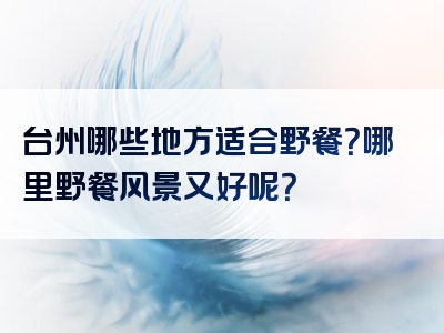 台州哪些地方适合野餐？哪里野餐风景又好呢？