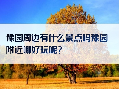 豫园周边有什么景点吗豫园附近哪好玩呢？