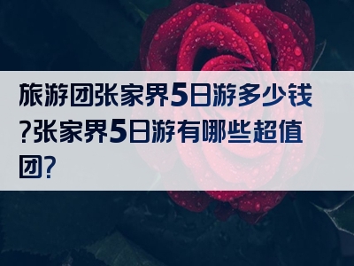 旅游团张家界5日游多少钱？张家界5日游有哪些超值团？