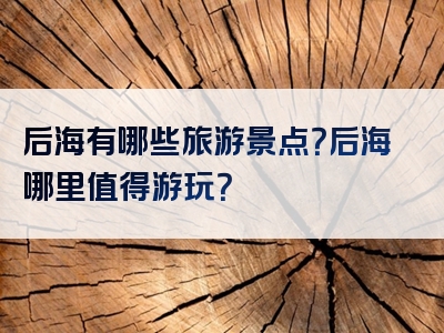 后海有哪些旅游景点？后海哪里值得游玩？