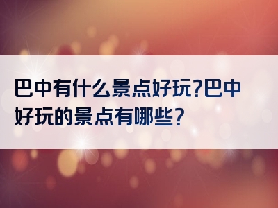 巴中有什么景点好玩？巴中好玩的景点有哪些？