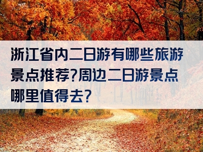 浙江省内二日游有哪些旅游景点推荐？周边二日游景点哪里值得去？