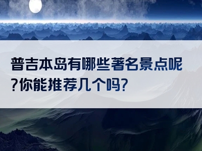 普吉本岛有哪些著名景点呢？你能推荐几个吗？