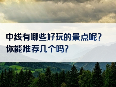 中线有哪些好玩的景点呢？你能推荐几个吗？