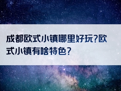 成都欧式小镇哪里好玩？欧式小镇有啥特色？