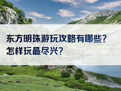 东方明珠游玩攻略有哪些？怎样玩最尽兴？