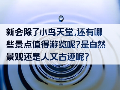 新会除了小鸟天堂，还有哪些景点值得游览呢？是自然景观还是人文古迹呢？