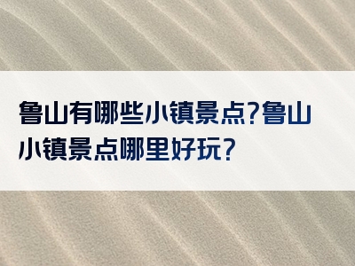 鲁山有哪些小镇景点？鲁山小镇景点哪里好玩？