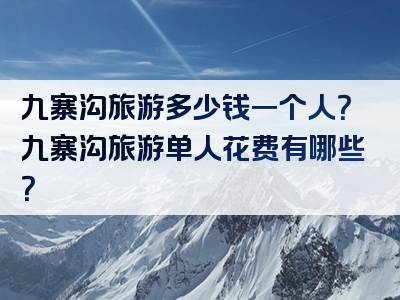 九寨沟旅游多少钱一个人？九寨沟旅游单人花费有哪些？
