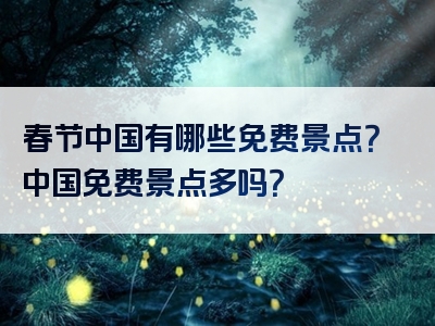 春节中国有哪些免费景点？中国免费景点多吗？