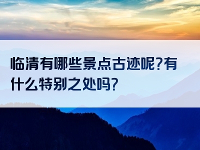 临清有哪些景点古迹呢？有什么特别之处吗？