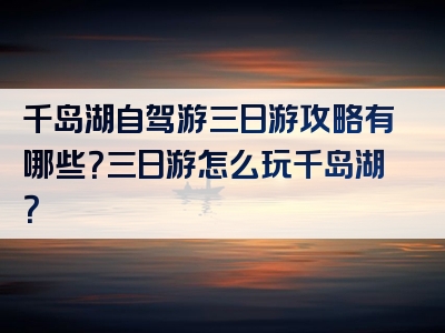 千岛湖自驾游三日游攻略有哪些？三日游怎么玩千岛湖？