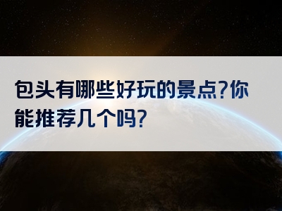 包头有哪些好玩的景点？你能推荐几个吗？