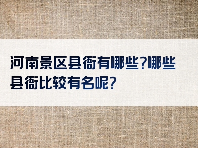 河南景区县衙有哪些？哪些县衙比较有名呢？