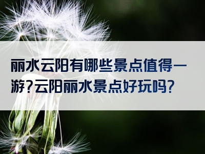 丽水云阳有哪些景点值得一游？云阳丽水景点好玩吗？