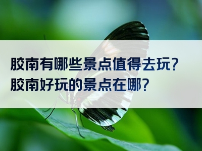 胶南有哪些景点值得去玩？胶南好玩的景点在哪？