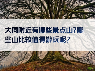 大同附近有哪些景点山？哪些山比较值得游玩呢？