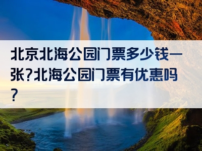 北京北海公园门票多少钱一张？北海公园门票有优惠吗？