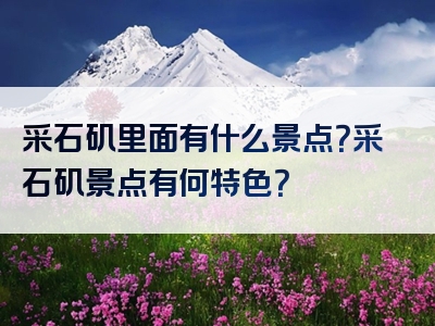 采石矶里面有什么景点？采石矶景点有何特色？