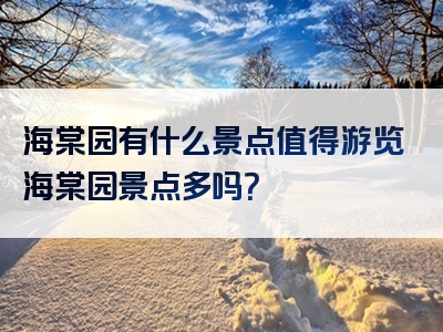 海棠园有什么景点值得游览海棠园景点多吗？