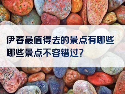 伊春最值得去的景点有哪些哪些景点不容错过？