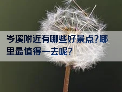 岑溪附近有哪些好景点？哪里最值得一去呢？