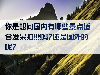 你是想问国内有哪些景点适合发呆拍照吗？还是国外的呢？