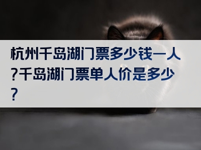 杭州千岛湖门票多少钱一人？千岛湖门票单人价是多少？